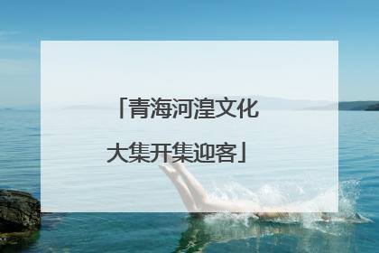 青海河湟文化大集开集迎客