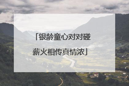 银龄童心对对碰 薪火相传真情浓