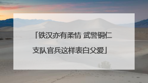 铁汉亦有柔情 武警铜仁支队官兵这样表白父爱