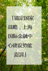 锚定国家战略，上海国际金融中心建设势能澎湃