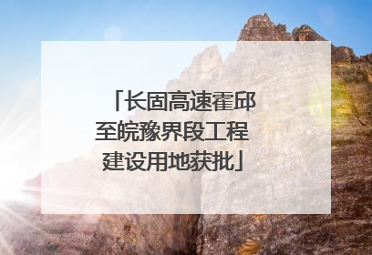 长固高速霍邱至皖豫界段工程建设用地获批