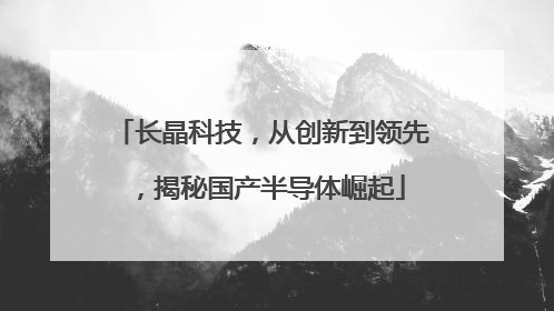 长晶科技，从创新到领先，揭秘国产半导体崛起