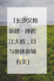 长沙又将新建一座跨江大桥，且与奥体新城有关
