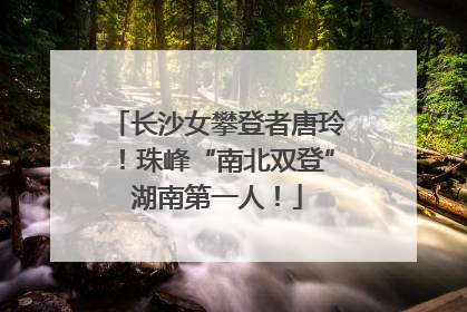 长沙女攀登者唐玲！珠峰“南北双登”湖南第一人！