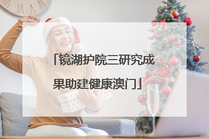 镜湖护院三研究成果助建健康澳门