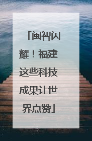 闽智闪耀！福建这些科技成果让世界点赞