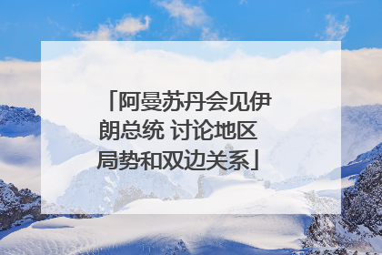 阿曼苏丹会见伊朗总统 讨论地区局势和双边关系