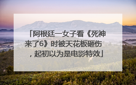 阿根廷一女子看《死神来了6》时被天花板砸伤，起初以为是电影特效