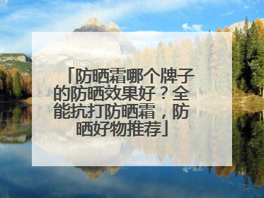 防晒霜哪个牌子的防晒效果好？全能抗打防晒霜，防晒好物推荐