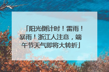 阳光倒计时！雷雨！暴雨！浙江人注意，端午节天气即将大转折