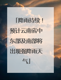 降雨持续！预计云南省中东部及南部将出现强降雨天气