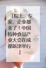 院士、专家、企业都来了！中国特种食品产业大会在成都新津举行