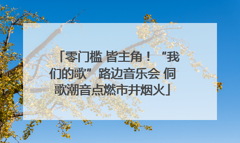 零门槛 皆主角！“我们的歌”路边音乐会 侗歌潮音点燃市井烟火