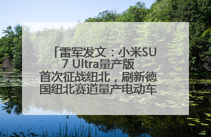 雷军发文：小米SU7 Ultra量产版首次征战纽北，刷新德国纽北赛道量产电动车圈速纪录，成为纽北史上最速量产电动车