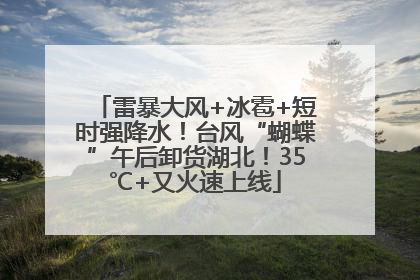 雷暴大风+冰雹+短时强降水！台风“蝴蝶”午后卸货湖北！35℃+又火速上线