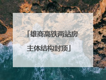 雄商高铁两站房主体结构封顶