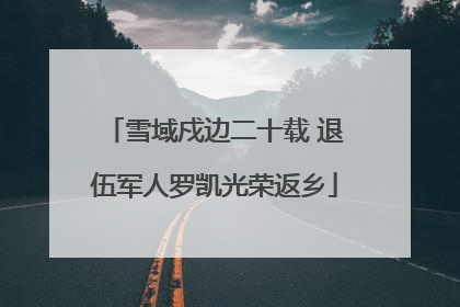 雪域戍边二十载 退伍军人罗凯光荣返乡