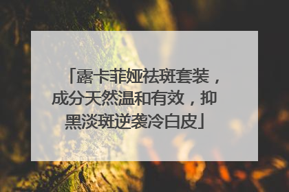 露卡菲娅祛斑套装，成分天然温和有效，抑黑淡斑逆袭冷白皮