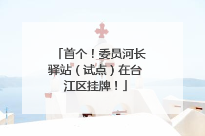 首个！委员河长驿站（试点）在台江区挂牌！