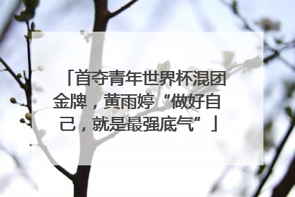 首夺青年世界杯混团金牌，黄雨婷“做好自己，就是最强底气”