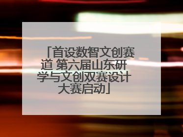 首设数智文创赛道 第六届山东研学与文创双赛设计大赛启动