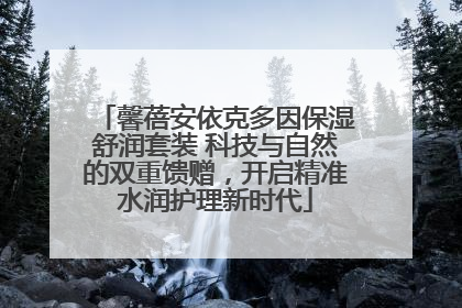 馨蓓安依克多因保湿舒润套装 科技与自然的双重馈赠，开启精准水润护理新时代