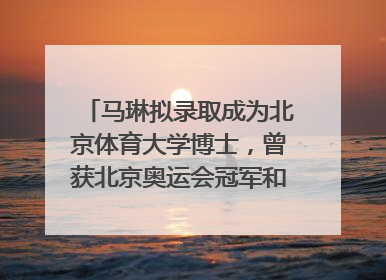 马琳拟录取成为北京体育大学博士，曾获北京奥运会冠军和4次世界杯冠军，张继科：他是神