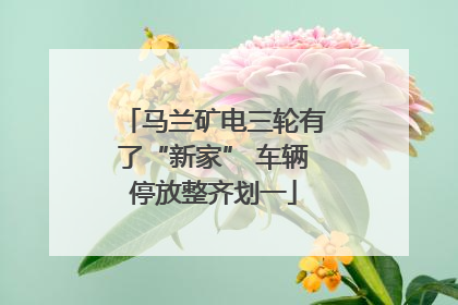 马兰矿电三轮有了“新家” 车辆停放整齐划一