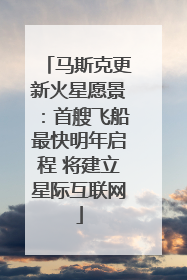 马斯克更新火星愿景：首艘飞船最快明年启程 将建立星际互联网