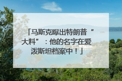 马斯克曝出特朗普“大料”：他的名字在爱泼斯坦档案中！