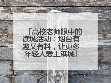 高校老师眼中的读城活动：烟台有趣又有料，让更多年轻人爱上港城