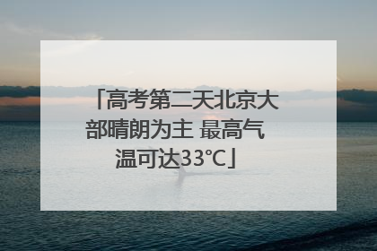 高考第二天北京大部晴朗为主 最高气温可达33℃