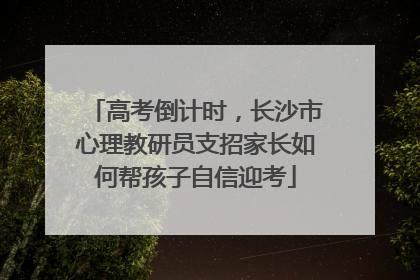 高考倒计时，长沙市心理教研员支招家长如何帮孩子自信迎考