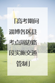 高考期间淄博各区县考点周边路段实施交通管制