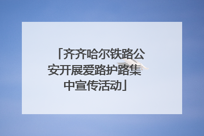 齐齐哈尔铁路公安开展爱路护路集中宣传活动
