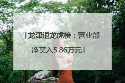 龙津退龙虎榜：营业部净买入5.86万元