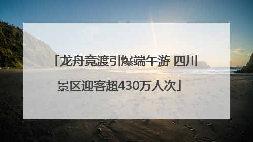 龙舟竞渡引爆端午游 四川景区迎客超430万人次