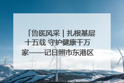 鲁医风采｜扎根基层十五载 守护健康千万家——记日照市东港区三庄中心卫生院院长、主治医师张守海