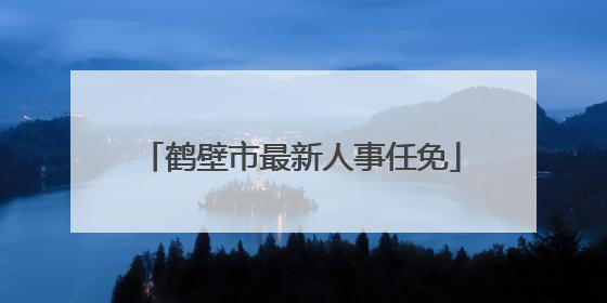 鹤壁市最新人事任免