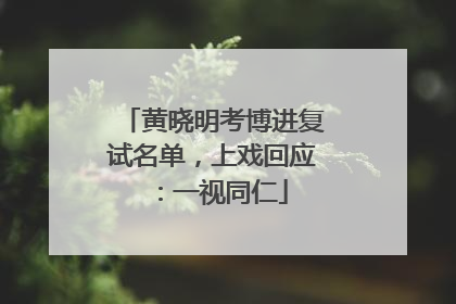 黄晓明考博进复试名单，上戏回应：一视同仁