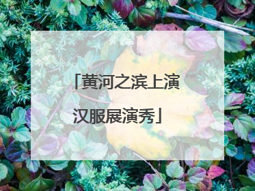 黄河之滨上演汉服展演秀