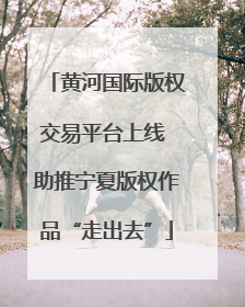 黄河国际版权交易平台上线 助推宁夏版权作品“走出去”
