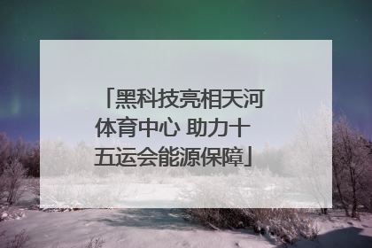黑科技亮相天河体育中心 助力十五运会能源保障