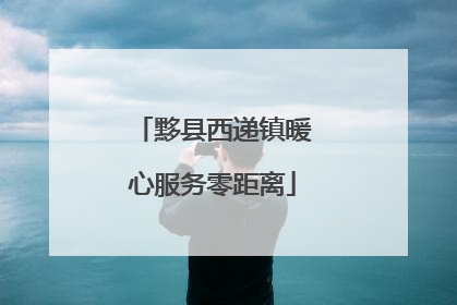 黟县西递镇暖心服务零距离