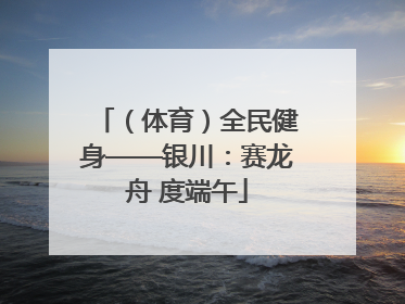 （体育）全民健身——银川：赛龙舟 度端午
