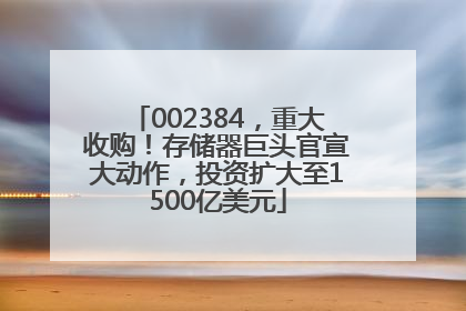 002384，重大收购！存储器巨头官宣大动作，投资扩大至1500亿美元