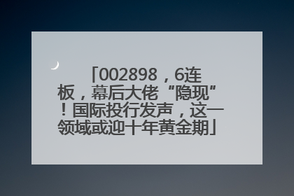 002898，6连板，幕后大佬“隐现”！国际投行发声，这一领域或迎十年黄金期