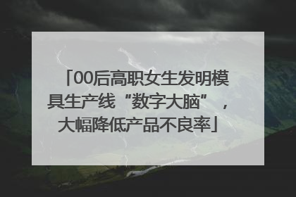 00后高职女生发明模具生产线“数字大脑”，大幅降低产品不良率