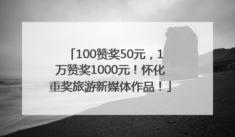 100赞奖50元，1万赞奖1000元！怀化重奖旅游新媒体作品！