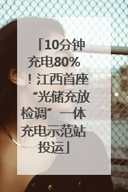 10分钟充电80%！江西首座“光储充放检调”一体充电示范站投运